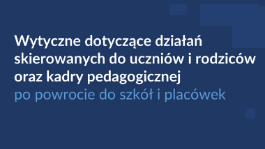 Wytyczne dotyczące działań skierowanych do&nbsp;uczniów i&nbsp;rodziców oraz&nbsp;kadry pedagogicznej po&nbsp;powrocie do&nbsp;szkół i&nbsp;placówek