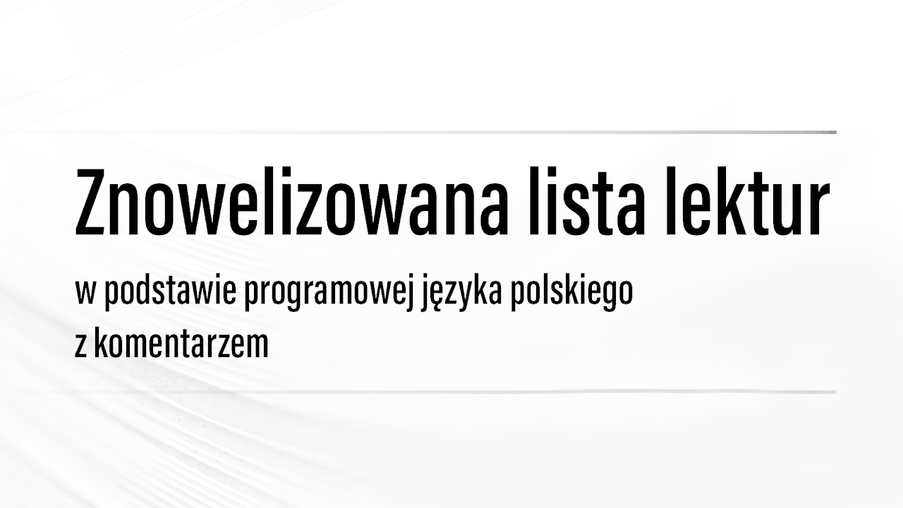 Znowelizowana lista lektur w&nbsp;podstawie programowej języka polskiego z&nbsp;komentarzem