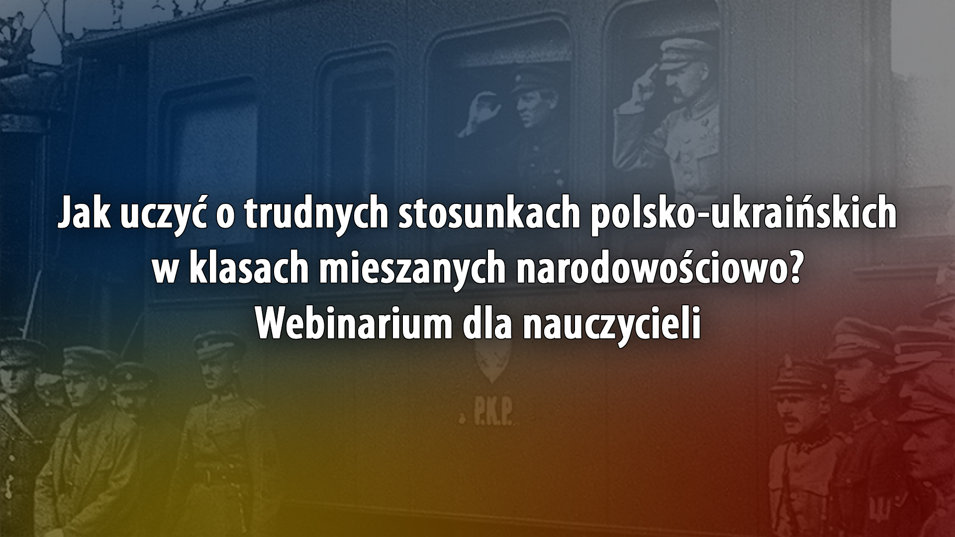 Jak uczyć o&nbsp;trudnej historii polsko-ukraińskiej w&nbsp;klasach mieszanych narodowościowo? Webinarium