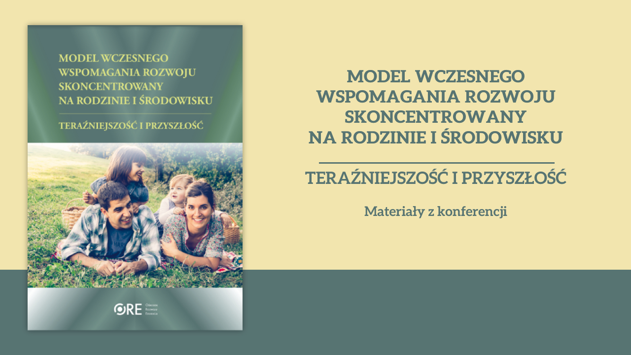 Model wczesnego wspomagania rozwoju skoncentrowany na&nbsp;rodzinie i&nbsp;środowisku – teraźniejszość i&nbsp;przyszłość. Materiały z&nbsp;konferencji