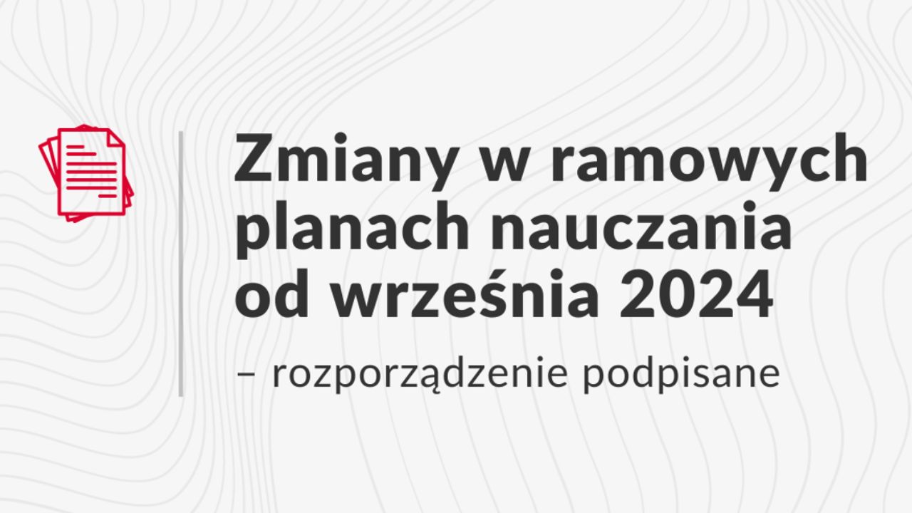 Zmiany w&nbsp;ramowych planach nauczania od&nbsp;września 2024 – rozporządzenie podpisane