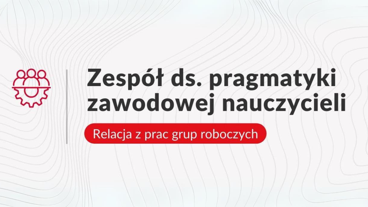 Rozpoczęły się prace grup roboczych w&nbsp;ramach Zespołu ds.&nbsp;pragmatyki zawodowej nauczycieli