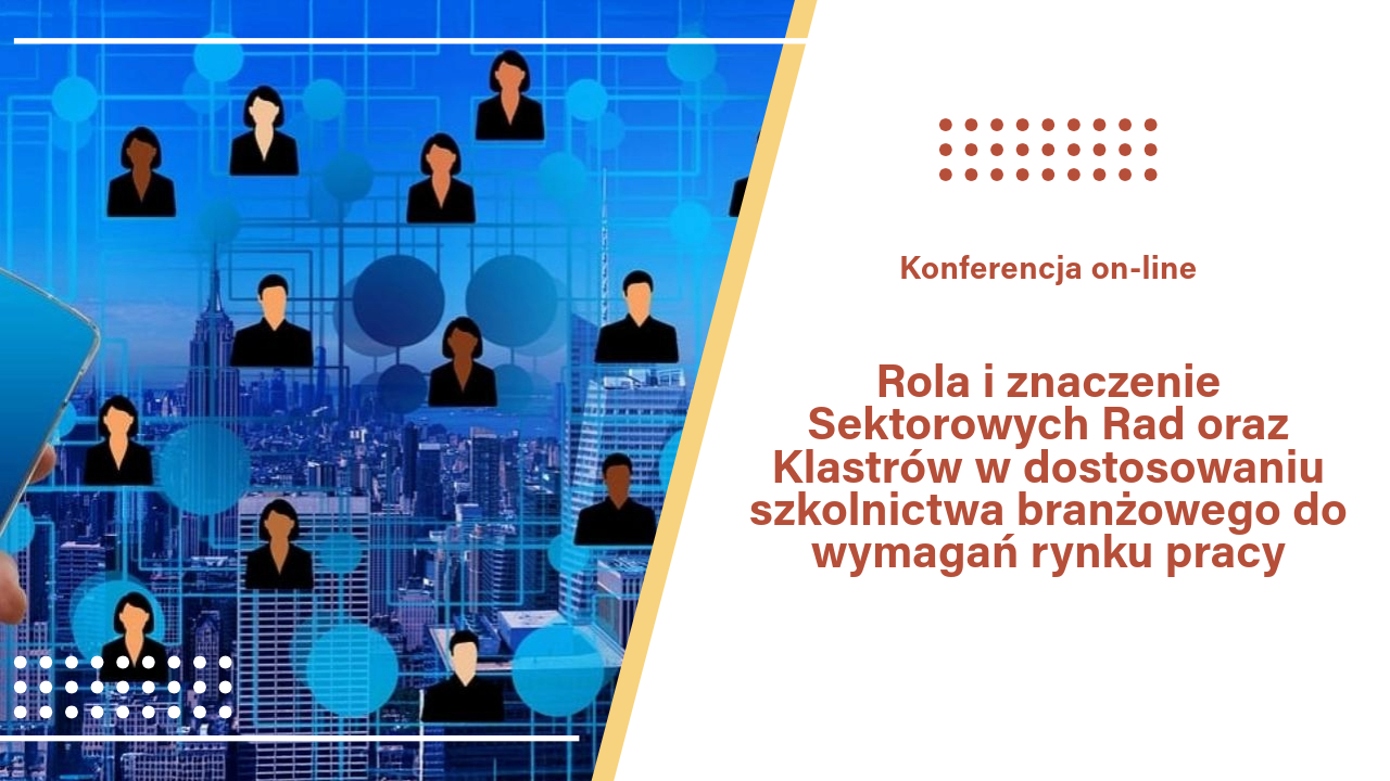 Konferencja on-line „Rola i&nbsp;znaczenie Sektorowych Rad oraz&nbsp;Klastrów w&nbsp;dostosowaniu szkolnictwa branżowego do&nbsp;wymagań rynku pracy”