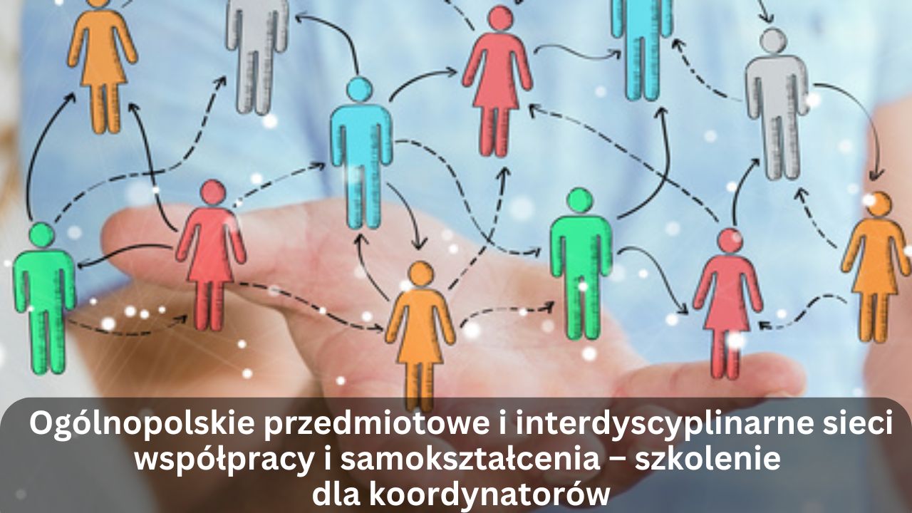 Ogólnopolskie przedmiotowe i&nbsp;interdyscyplinarne sieci współpracy i&nbsp;samokształcenia – szkolenie dla koordynatorów