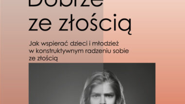 Dobrze ze złością. Jak wspierać dzieci i młodzież w konstruktywnym radzeniu sobie ze złością