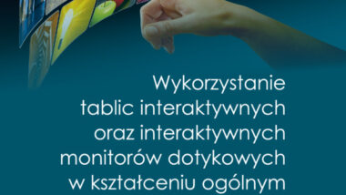Wykorzystanie tablic interaktywnych oraz interaktywnych monitorów dotykowych w kształceniu ogólnym. Scenariusze zajęć dydaktycznych na wszystkich etapach edukacyjnych