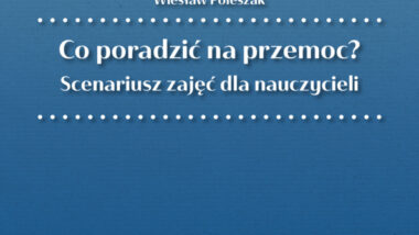 Nowe publikacje o profilaktyce przemocy – scenariusze zajęć dla uczniów, rodziców i nauczycieli – Co poradzić na przemoc